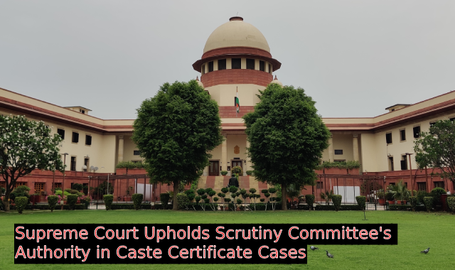 Supreme Court Upholds Scrutiny Committee's Authority in Caste Certificate Cases